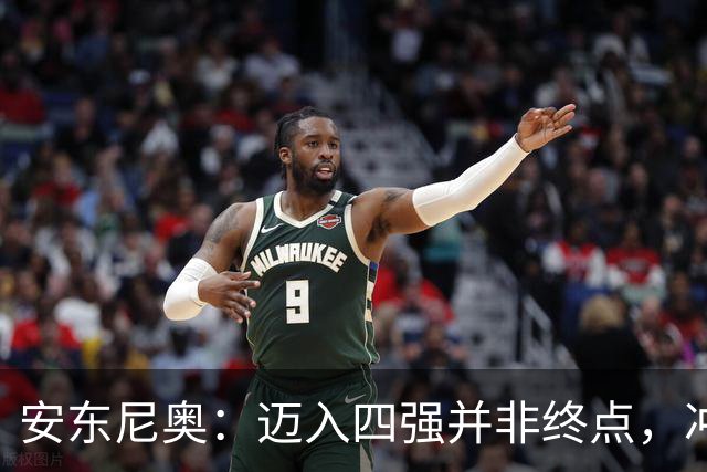 安东尼奥：迈入四强并非终点，冲击更高目标